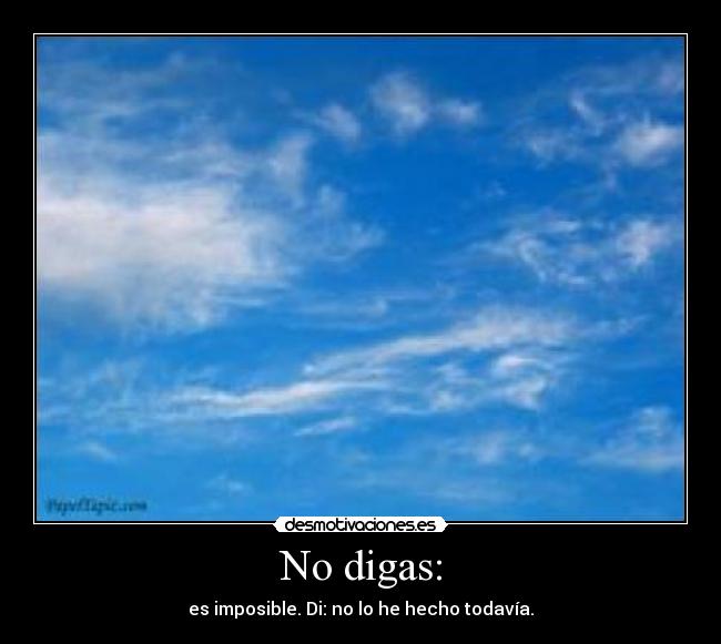 No digas: - es imposible. Di: no lo he hecho todavía.