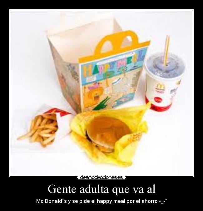 Gente adulta que va al - Mc Donald´s y se pide el happy meal por el ahorro -_-