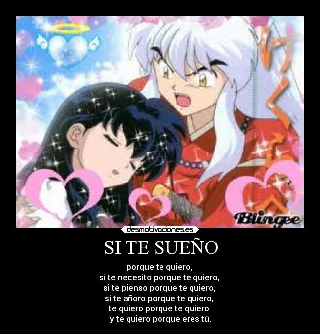 SI TE SUEÑO - porque te quiero,
si te necesito porque te quiero,
si te pienso porque te quiero,
si te añoro porque te quiero,
te quiero porque te quiero
y te quiero porque eres tú.