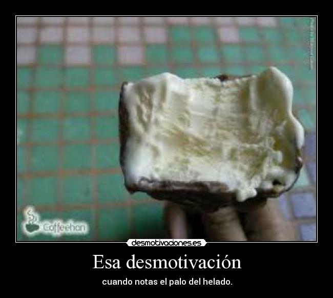 Esa desmotivación - cuando notas el palo del helado.
