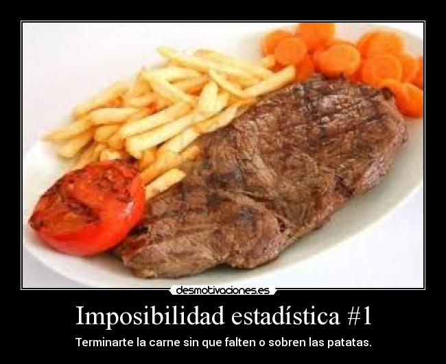 Imposibilidad estadística #1 - Terminarte la carne sin que falten o sobren las patatas.