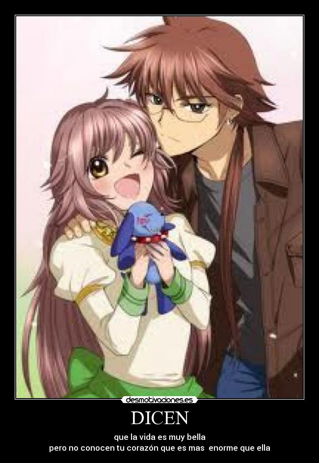 DICEN - que la vida es muy bella
pero no conocen tu corazón que es mas enorme que ella