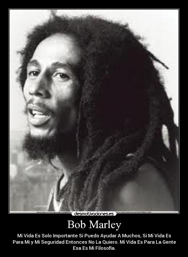 Bob Marley - Mi Vida Es Solo Importante Si Puedo Ayudar A Muchos, Si Mi Vida Es
Para Mi y Mi Seguridad Entonces No La Quiero. Mi Vida Es Para La Gente
Esa Es Mi Filosofía.