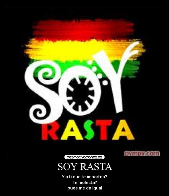 SOY RASTA - Y a ti que te importaa?
Te molesta?
pues me da igual