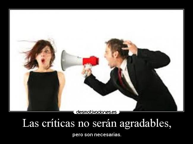 Las críticas no serán agradables, - pero son necesarias.