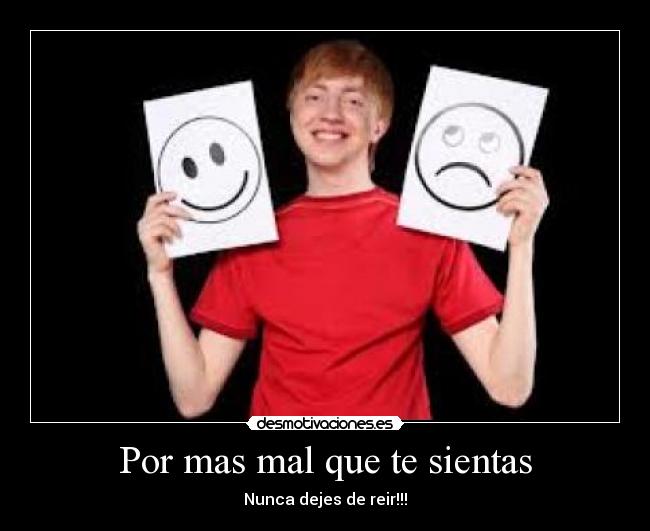 Por mas mal que te sientas - Nunca dejes de reir!!!