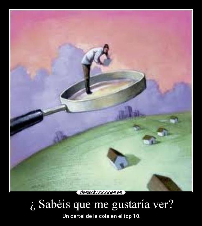 ¿ Sabéis que me gustaría ver? - Un cartel de la cola en el top 10.