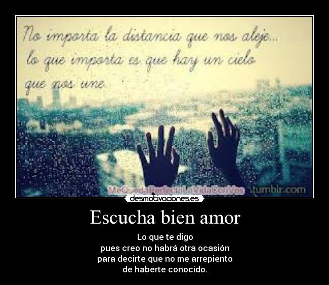 Escucha bien amor - Lo que te digo
pues creo no habrá otra ocasión
para decirte que no me arrepiento
de haberte conocido.