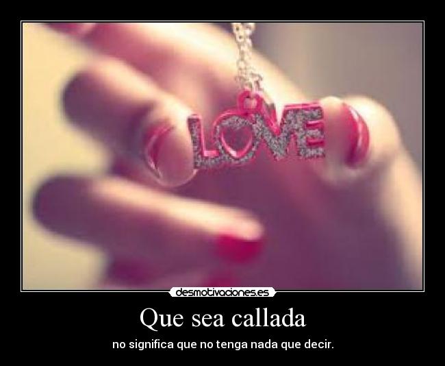 Que sea callada - no significa que no tenga nada que decir.