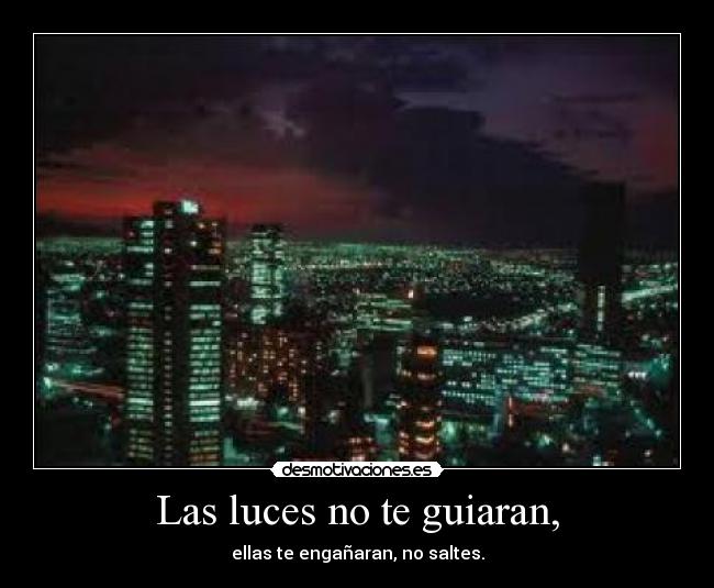 Las luces no te guiaran, - ellas te engañaran, no saltes.