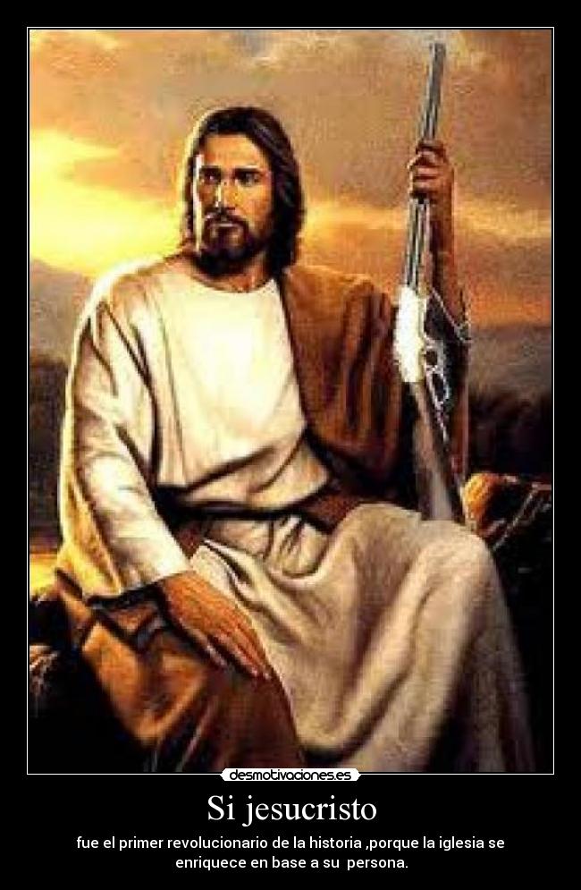 Si jesucristo - fue el primer revolucionario de la historia ,porque la iglesia se
enriquece en base a su persona.