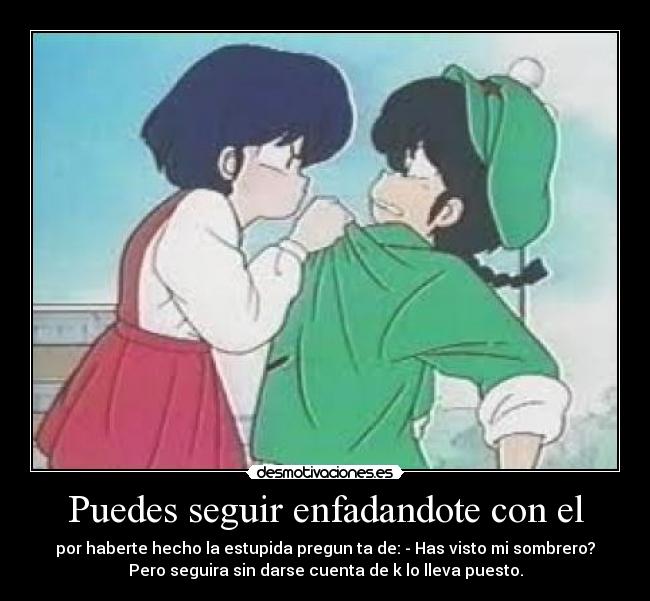 Puedes seguir enfadandote con el -