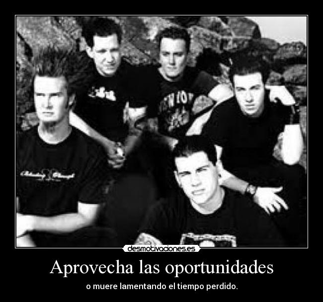 Aprovecha las oportunidades - o muere lamentando el tiempo perdido.