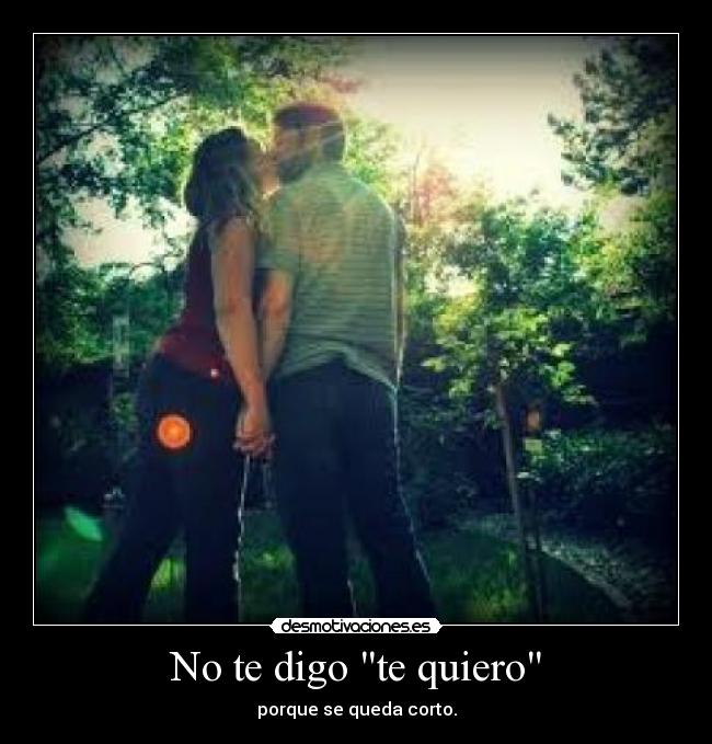 No te digo te quiero - porque se queda corto.