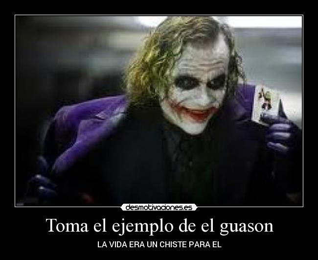 Toma el ejemplo de el guason - LA VIDA ERA UN CHISTE PARA EL