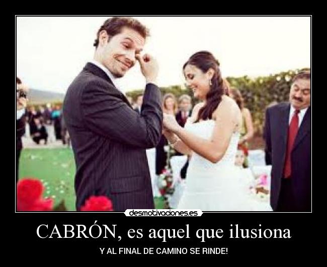 CABRÓN, es aquel que ilusiona - Y AL FINAL DE CAMINO SE RINDE!