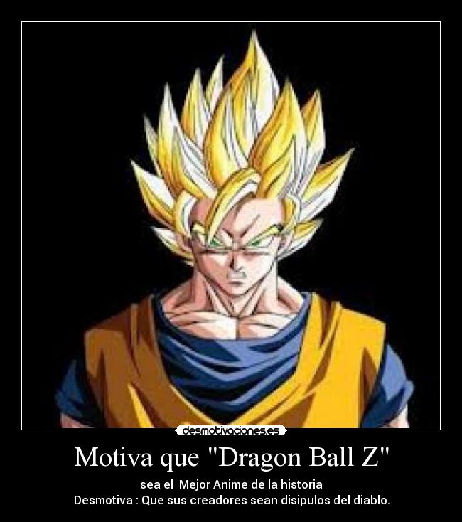 Motiva que Dragon Ball Z - sea el Mejor Anime de la historia
Desmotiva : Que sus creadores sean disipulos del diablo.