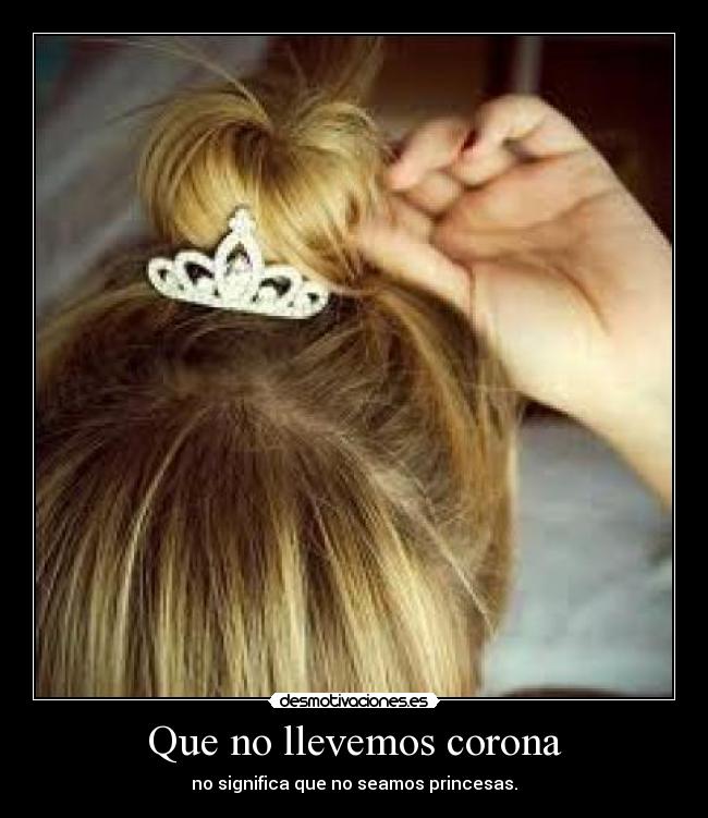 Que no llevemos corona - no significa que no seamos princesas.