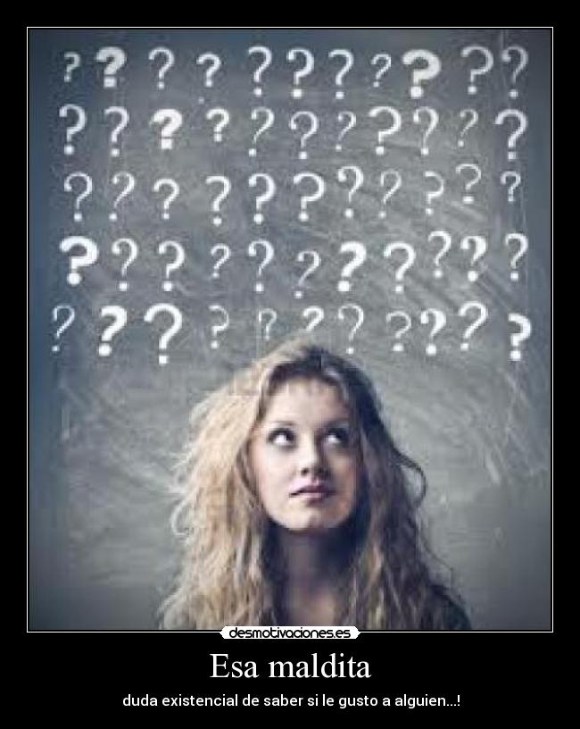 Esa maldita - duda existencial de saber si le gusto a alguien...!