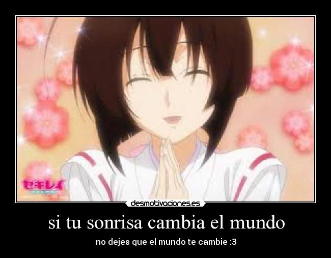 si tu sonrisa cambia el mundo - no dejes que el mundo te cambie :3