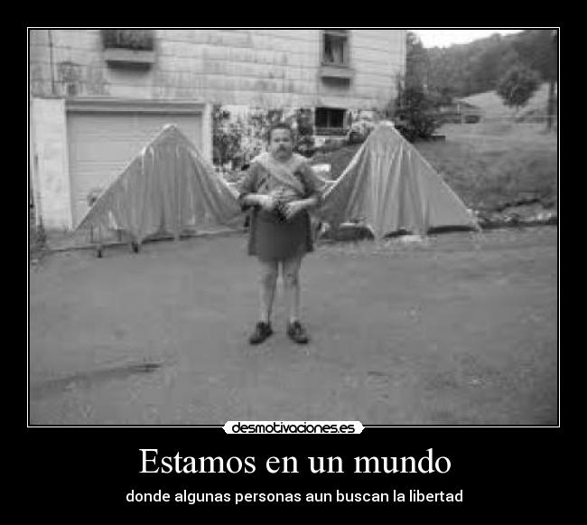 Estamos en un mundo - donde algunas personas aun buscan la libertad