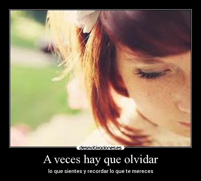 A veces hay que olvidar - lo que sientes y recordar lo que te mereces