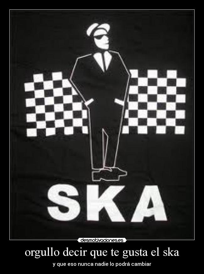 orgullo decir que te gusta el ska - y que eso nunca nadie lo podrá cambiar