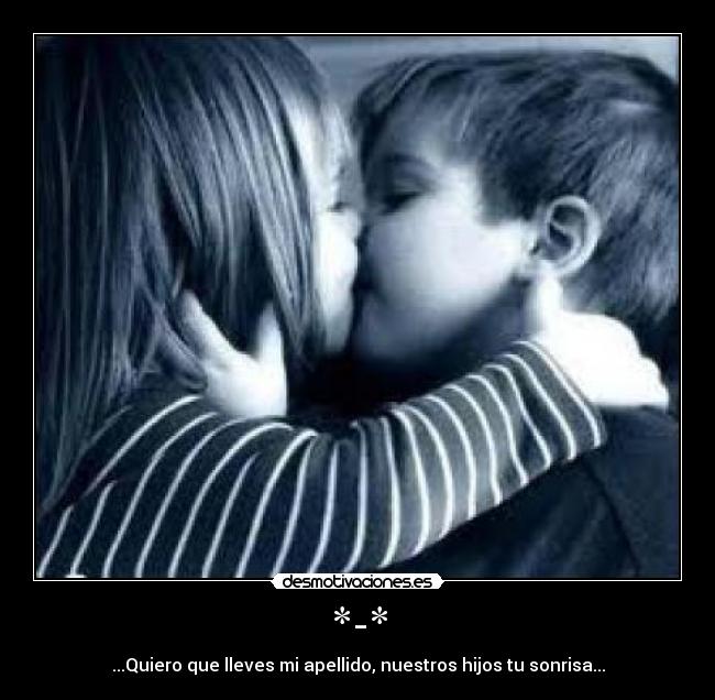 *-* - ...Quiero que lleves mi apellido, nuestros hijos tu sonrisa...