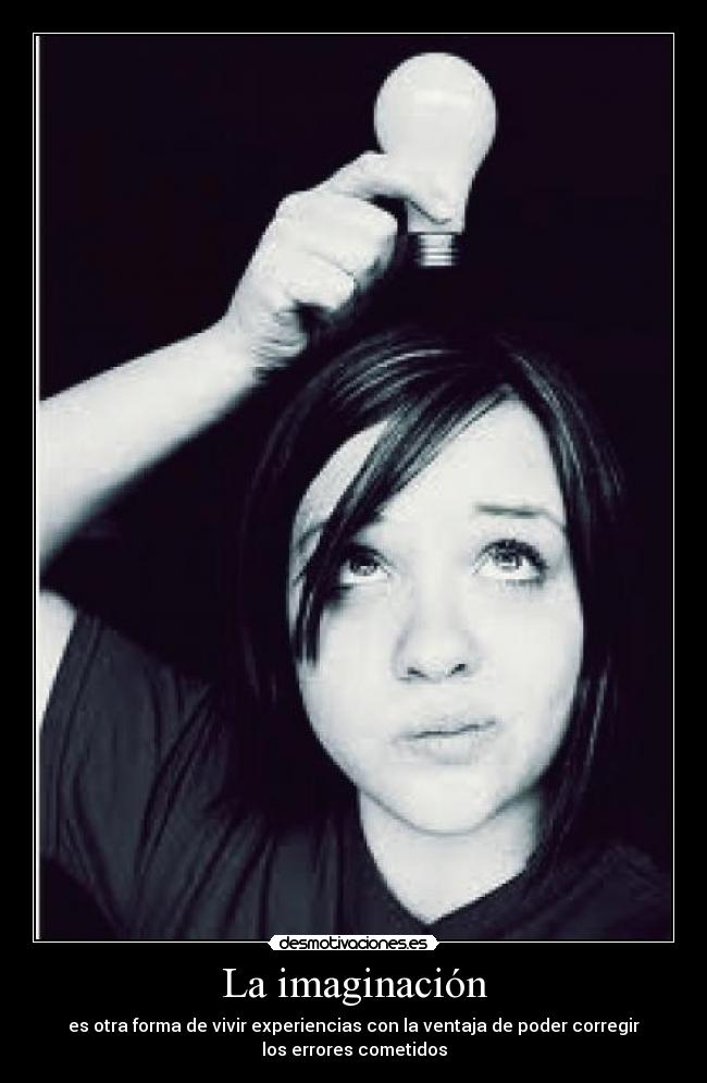 La imaginación - es otra forma de vivir experiencias con la ventaja de poder corregir
los errores cometidos