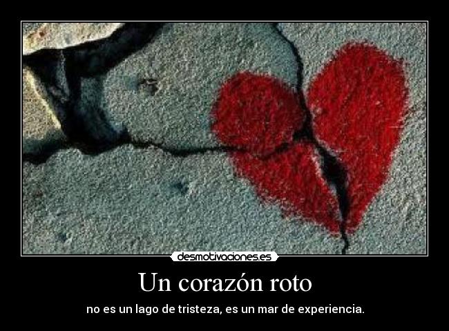 Un corazón roto - no es un lago de tristeza, es un mar de experiencia.