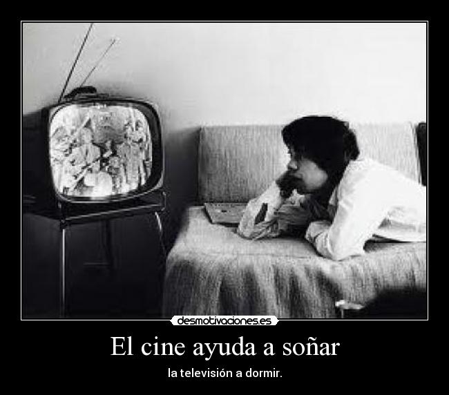 El cine ayuda a soñar - la televisión a dormir.