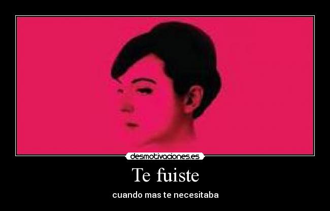 Te fuiste - cuando mas te necesitaba