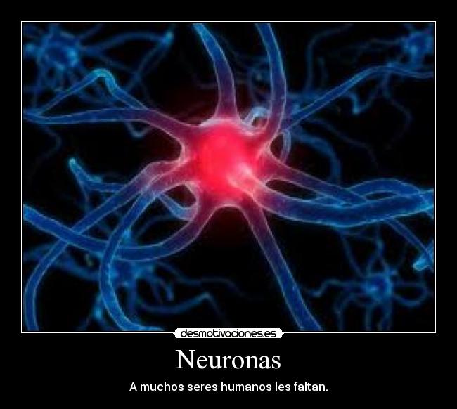 Neuronas - A muchos seres humanos les faltan.