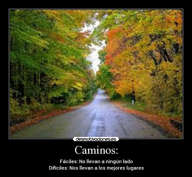 Caminos: - Fáciles: No llevan a ningún lado
Difíciles: Nos llevan a los mejores lugares