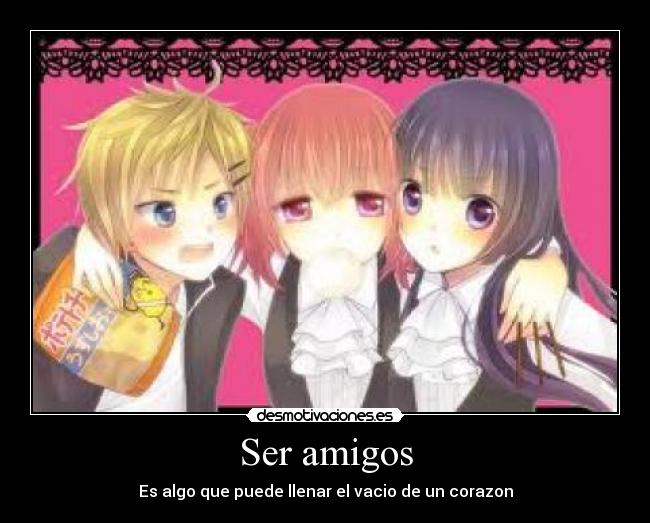Ser amigos - Es algo que puede llenar el vacio de un corazon
