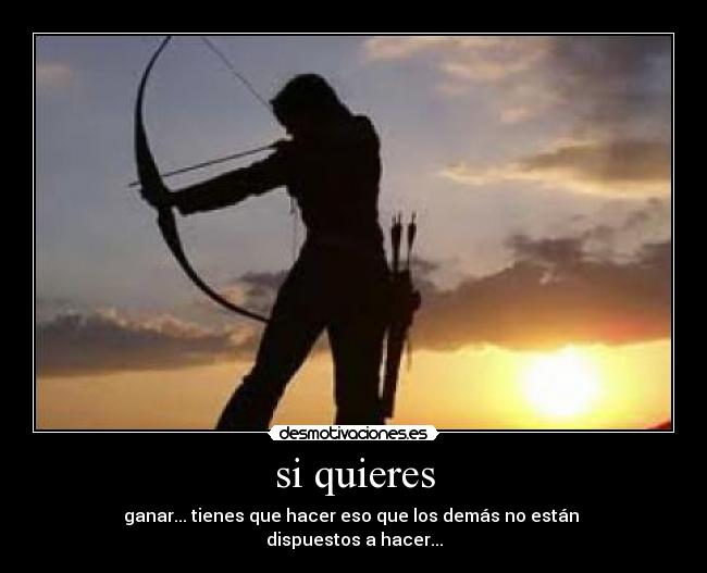 si quieres - ganar... tienes que hacer eso que los demás no están
dispuestos a hacer...