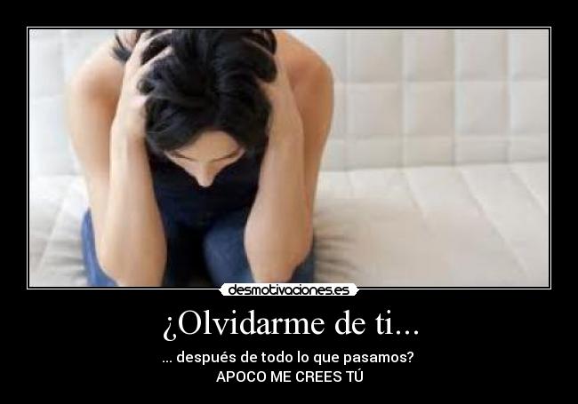 ¿Olvidarme de ti... -