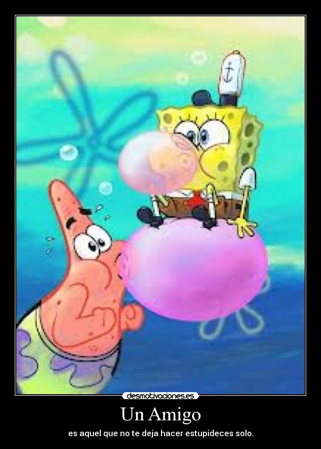Un Amigo - es aquel que no te deja hacer estupideces solo.