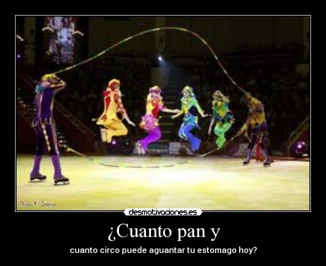 ¿Cuanto pan y - cuanto circo puede aguantar tu estomago hoy?