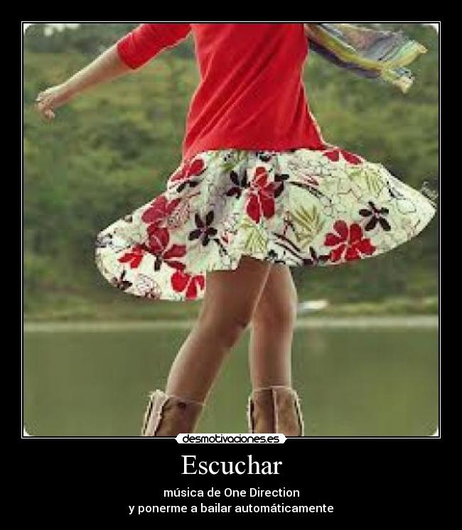 Escuchar - música de One Direction
y ponerme a bailar automáticamente