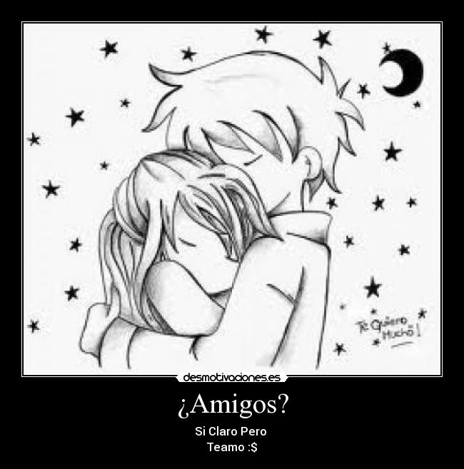 ¿Amigos? - Si Claro Pero
Teamo :$