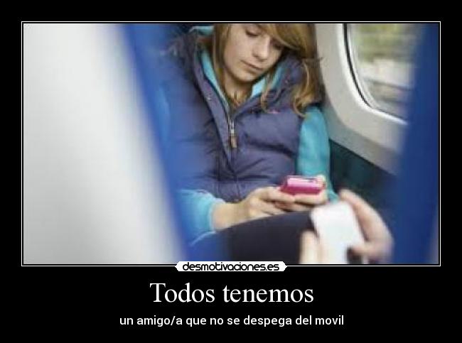 Todos tenemos - un amigo/a que no se despega del movil
