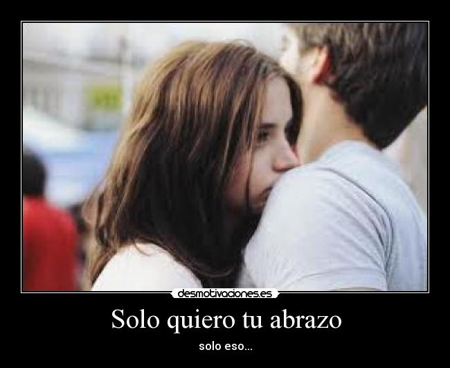 Solo quiero tu abrazo - solo eso...