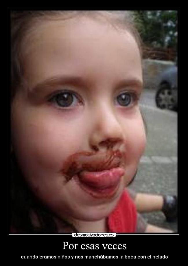 Por esas veces - cuando eramos niños y nos manchábamos la boca con el helado