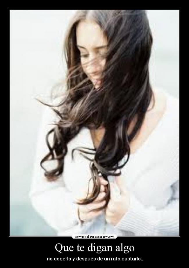 Que te digan algo - no cogerlo y después de un rato captarlo..