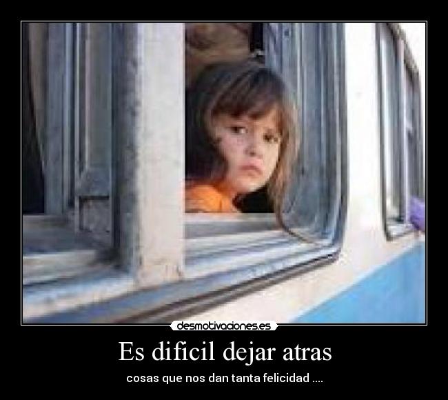 Es dificil dejar atras - cosas que nos dan tanta felicidad ....