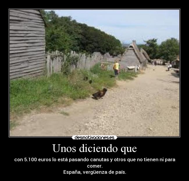 Unos diciendo que - con 5.100 euros lo está pasando canutas y otros que no tienen ni para comer.
España, vergüenza de país.