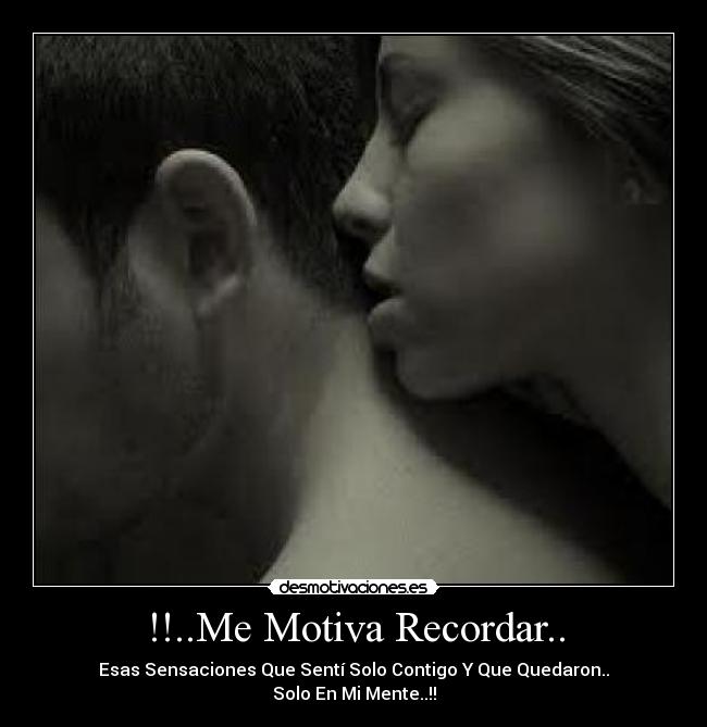!!..Me Motiva Recordar.. - Esas Sensaciones Que Sentí Solo Contigo Y Que Quedaron..
Solo En Mi Mente..!!