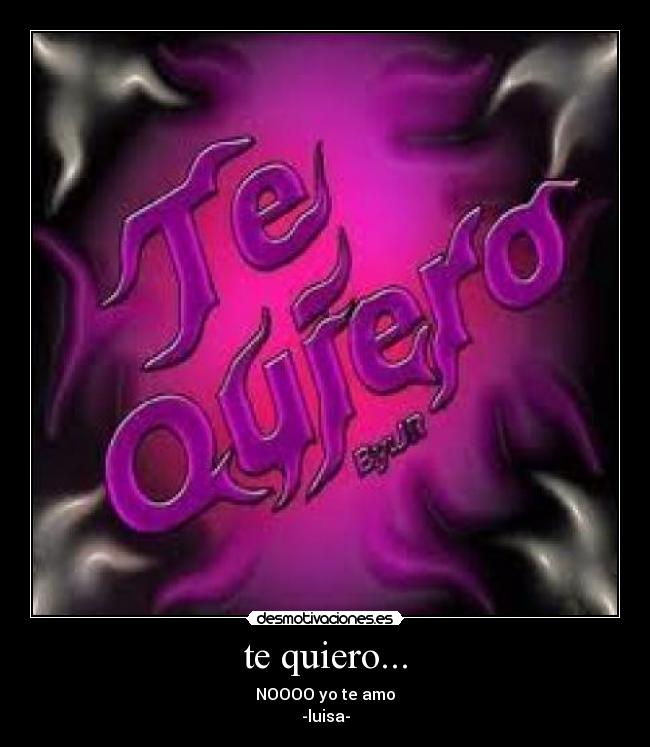 te quiero... - NOOOO yo te amo
-luisa-