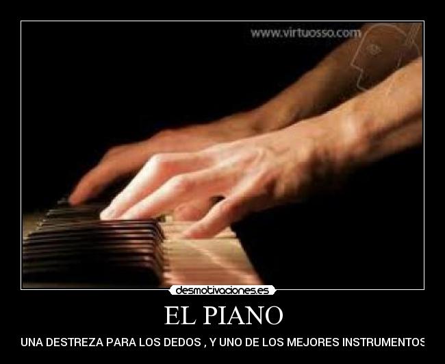 EL PIANO - UNA DESTREZA PARA LOS DEDOS , Y UNO DE LOS MEJORES INSTRUMENTOS